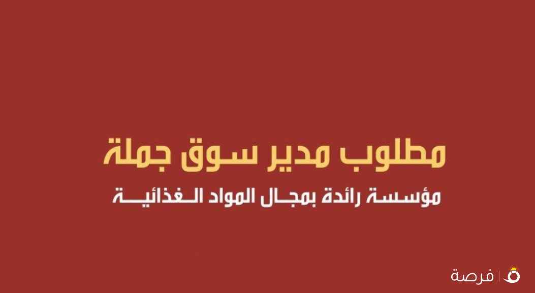 مطلوب مدير سوق (جملة) لمواد غذائية